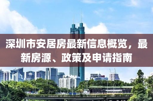 深圳市安居房最新信息概覽，最新房源、政策及申請(qǐng)指南