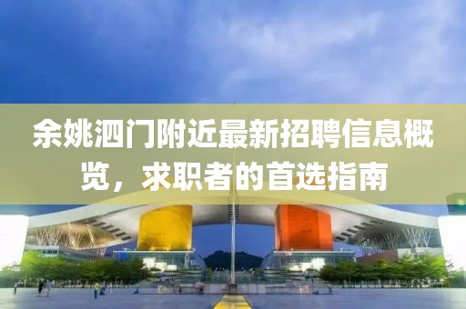 余姚泗門附近最新招聘信息概覽，求職者的首選指南