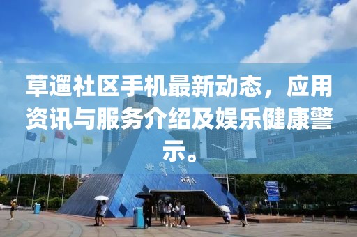 草遛社區(qū)手機最新動態(tài)，應用資訊與服務介紹及娛樂健康警示。