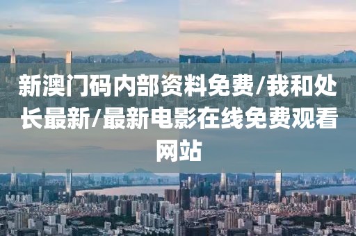 新澳門碼內(nèi)部資料免費(fèi)/我和處長最新/最新電影在線免費(fèi)觀看網(wǎng)站