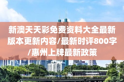 新澳天天彩免費(fèi)資料大全最新版本更新內(nèi)容/最新時(shí)評(píng)800字/惠州上牌最新政策