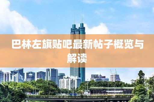 巴林左旗貼吧最新帖子概覽與解讀