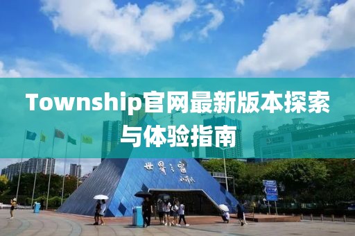 Township官網(wǎng)最新版本探索與體驗指南