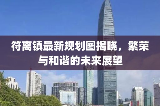 符離鎮(zhèn)最新規(guī)劃圖揭曉，繁榮與和諧的未來展望
