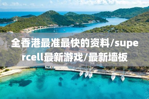全香港最準(zhǔn)最快的資料/supercell最新游戲/最新墻板