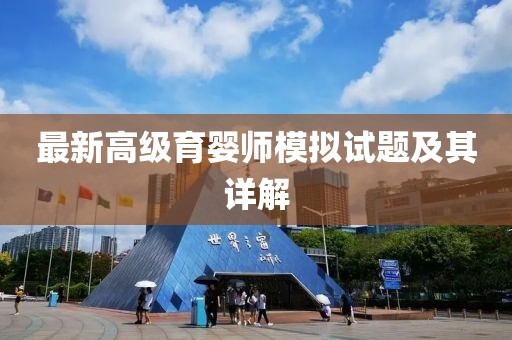 最新高級(jí)育嬰師模擬試題及其詳解