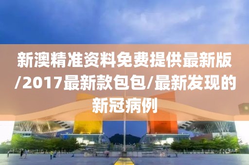 新澳精準資料免費提供最新版/2017最新款包包/最新發(fā)現(xiàn)的新冠病例