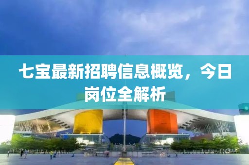 七寶最新招聘信息概覽，今日崗位全解析