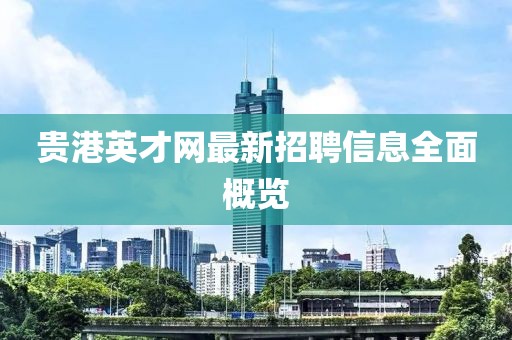 貴港英才網(wǎng)最新招聘信息全面概覽