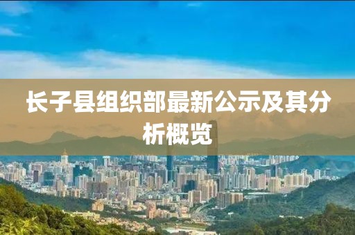 長子縣組織部最新公示及其分析概覽