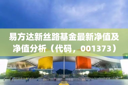 易方達(dá)新絲路基金最新凈值及凈值分析（代碼，001373）