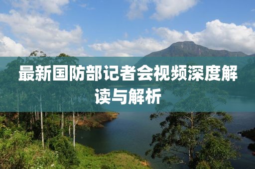 最新國防部記者會視頻深度解讀與解析