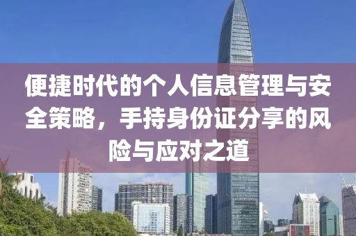 便捷時(shí)代的個(gè)人信息管理與安全策略，手持身份證分享的風(fēng)險(xiǎn)與應(yīng)對(duì)之道