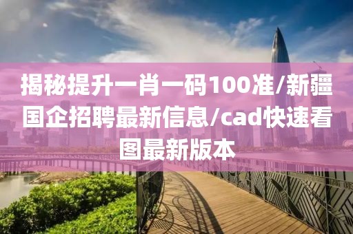 揭秘提升一肖一碼100準(zhǔn)/新疆國(guó)企招聘最新信息/cad快速看圖最新版本