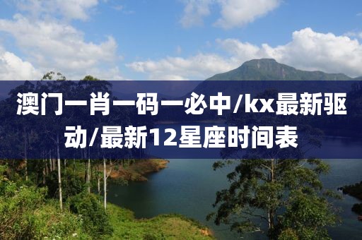 澳門(mén)一肖一碼一必中/kx最新驅(qū)動(dòng)/最新12星座時(shí)間表