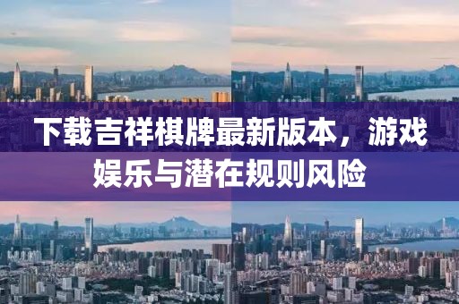 下載吉祥棋牌最新版本，游戲娛樂與潛在規(guī)則風險