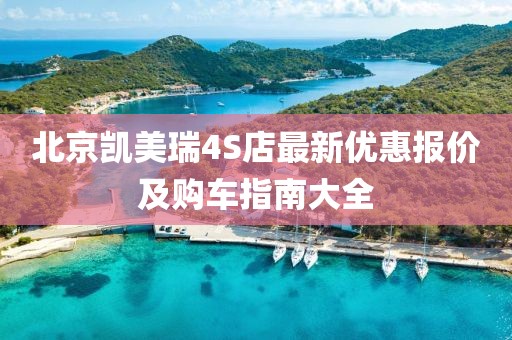 北京凱美瑞4S店最新優(yōu)惠報價及購車指南大全
