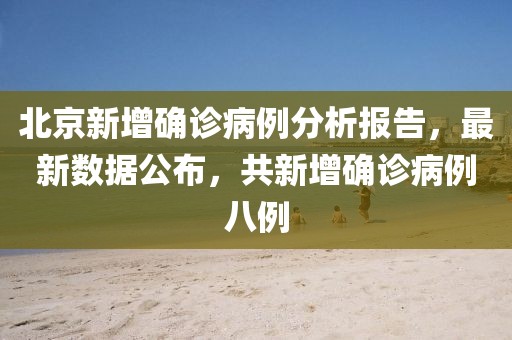 北京新增確診病例分析報(bào)告，最新數(shù)據(jù)公布，共新增確診病例八例
