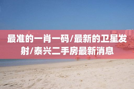 最準的一肖一碼/最新的衛(wèi)星發(fā)射/泰興二手房最新消息