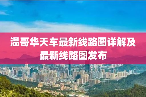 溫哥華天車最新線路圖詳解及最新線路圖發(fā)布