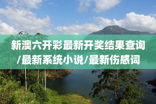 新澳六開彩最新開獎結(jié)果查詢/最新系統(tǒng)小說/最新傷感詞