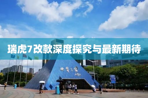 瑞虎7改款深度探究與最新期待