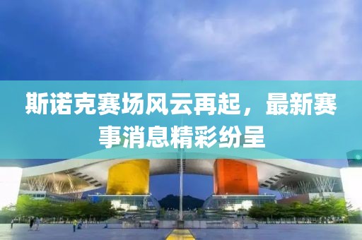斯諾克賽場風(fēng)云再起，最新賽事消息精彩紛呈