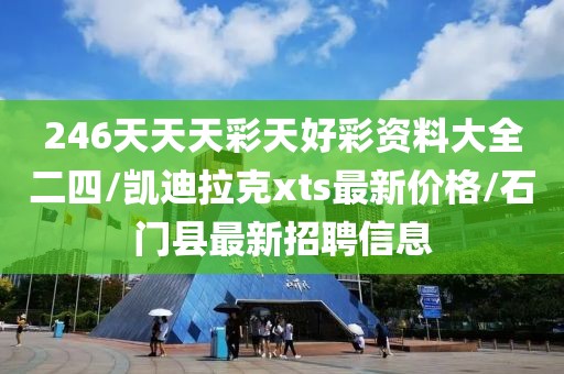 246天天天彩天好彩資料大全二四/凱迪拉克xts最新價(jià)格/石門縣最新招聘信息