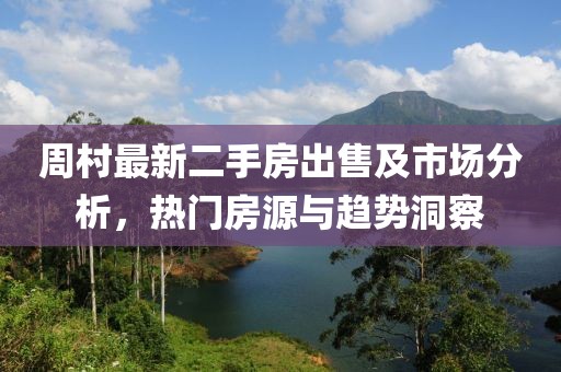 周村最新二手房出售及市場(chǎng)分析，熱門房源與趨勢(shì)洞察