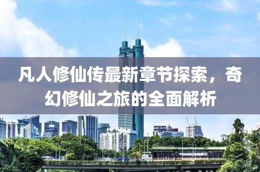凡人修仙傳最新章節(jié)探索，奇幻修仙之旅的全面解析