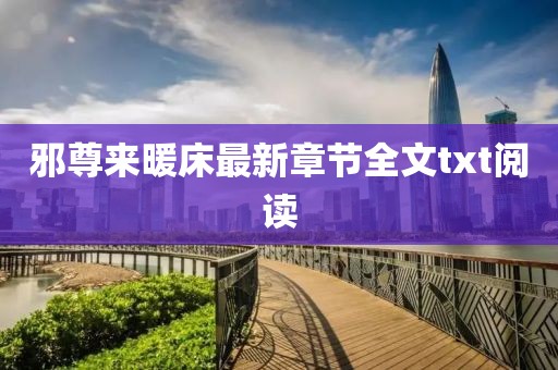 邪尊來(lái)暖床最新章節(jié)全文txt閱讀