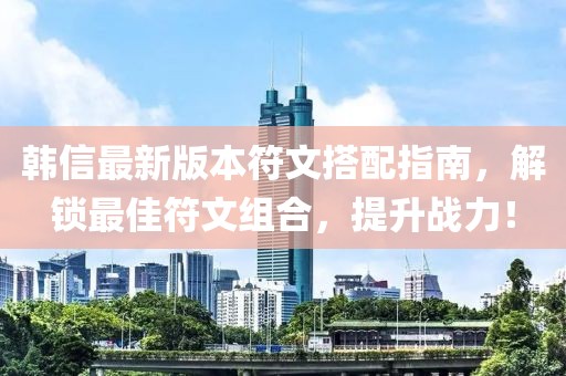 韓信最新版本符文搭配指南，解鎖最佳符文組合，提升戰(zhàn)力！