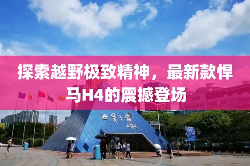 探索越野極致精神，最新款悍馬H4的震撼登場(chǎng)