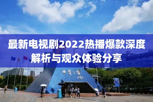 最新電視劇2022熱播爆款深度解析與觀眾體驗(yàn)分享