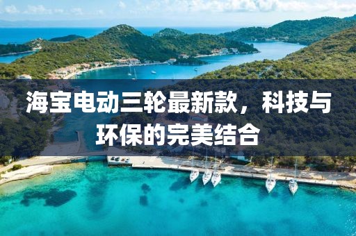 海寶電動三輪最新款，科技與環(huán)保的完美結(jié)合