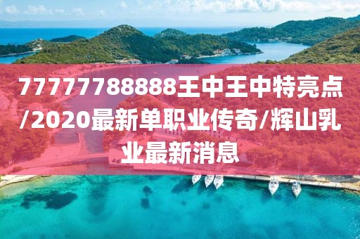 77777788888王中王中特亮點(diǎn)/2020最新單職業(yè)傳奇/輝山乳業(yè)最新消息