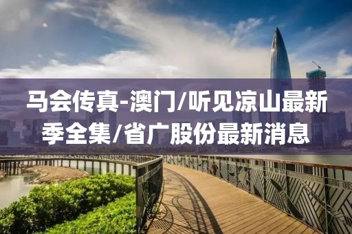 馬會(huì)傳真-澳門/聽見涼山最新季全集/省廣股份最新消息