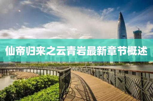 仙帝歸來之云青巖最新章節(jié)概述