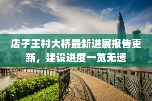 店子王村大橋最新進(jìn)展報(bào)告更新，建設(shè)進(jìn)度一覽無遺
