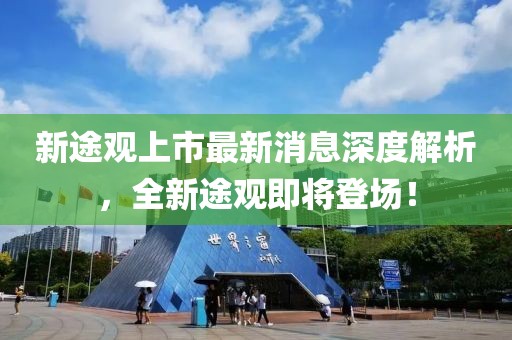 新途觀上市最新消息深度解析，全新途觀即將登場！