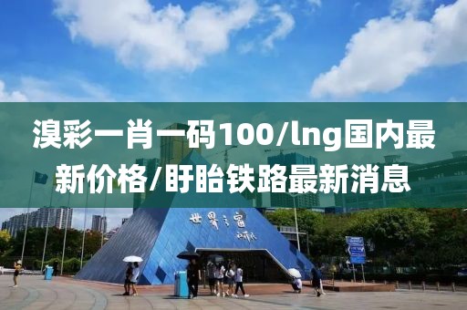 溴彩一肖一碼100/lng國內(nèi)最新價格/盱眙鐵路最新消息