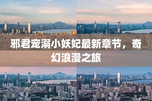 邪君寵溺小妖妃最新章節(jié)，奇幻浪漫之旅