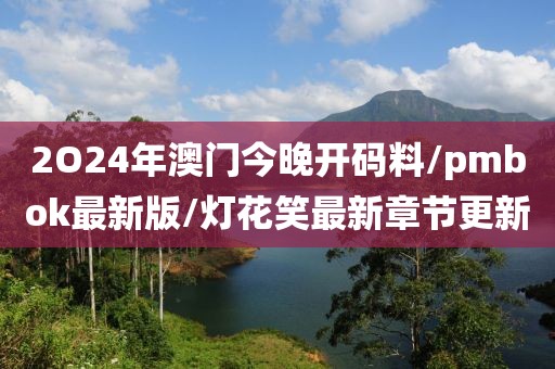 2O24年澳門今晚開碼料/pmbok最新版/燈花笑最新章節(jié)更新