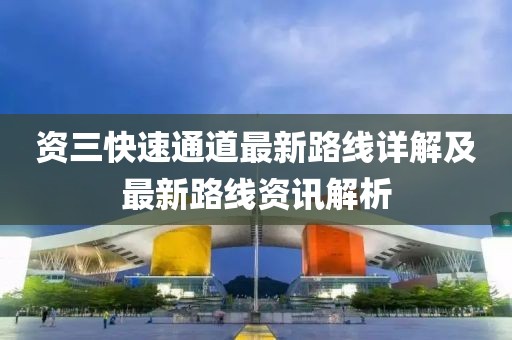 資三快速通道最新路線詳解及最新路線資訊解析