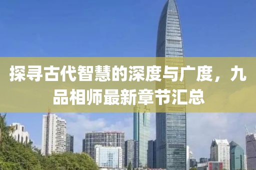 探尋古代智慧的深度與廣度，九品相師最新章節(jié)匯總