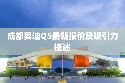 成都奧迪Q5最新報價及吸引力概述