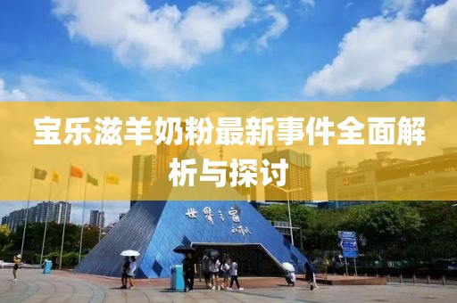 寶樂滋羊奶粉最新事件全面解析與探討