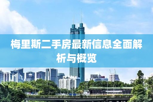 梅里斯二手房最新信息全面解析與概覽