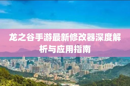 龍之谷手游最新修改器深度解析與應(yīng)用指南