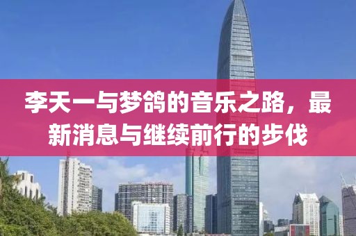 李天一與夢鴿的音樂之路，最新消息與繼續(xù)前行的步伐